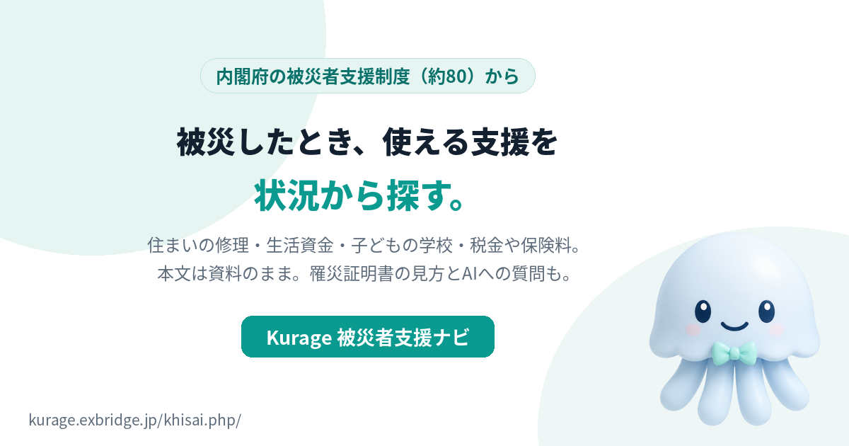 Kurage 被災者支援ナビ（被災後に使える国の支援制度を状況から引く・約100制度・罹災証明書の案内・AIチャット対応・PHP1ファイル）