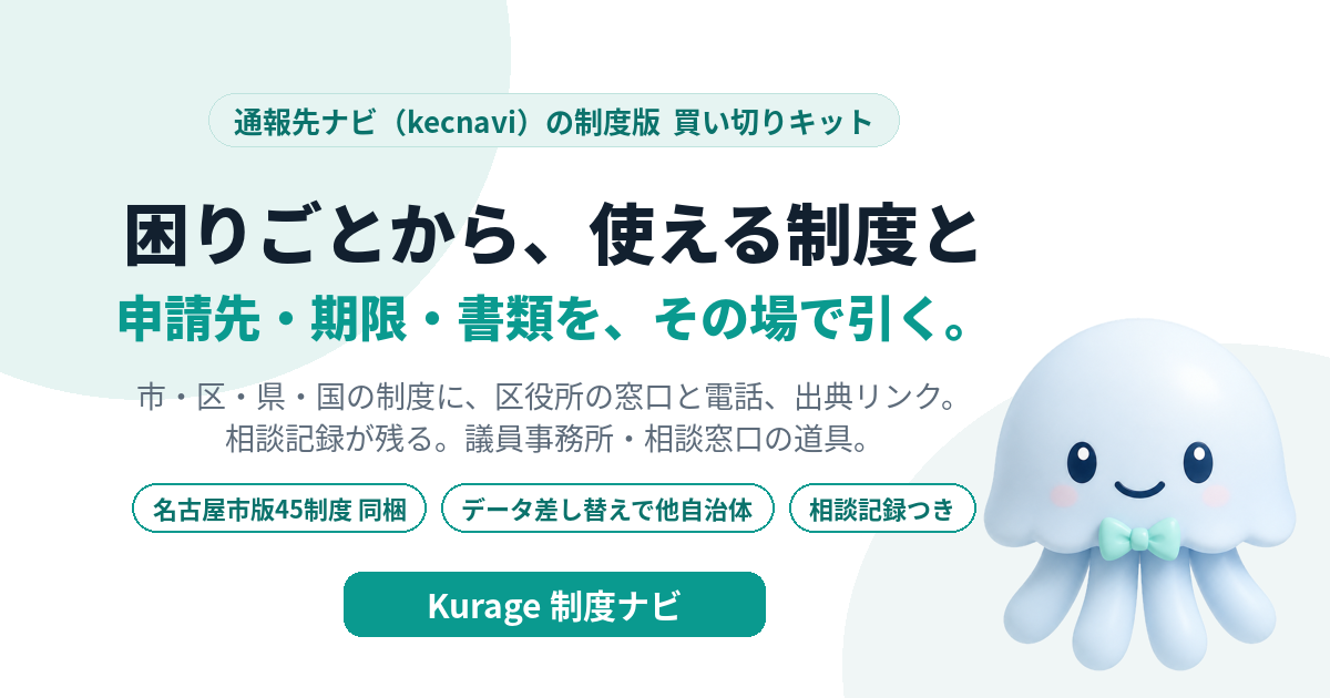 Kurage 制度ナビ（困りごと→使える制度・申請先・期限・必要書類・相談記録。議員事務所・相談窓口の道具・名古屋市版45制度同梱）